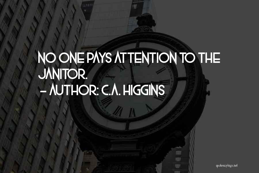C.A. Higgins Quotes: No One Pays Attention To The Janitor.