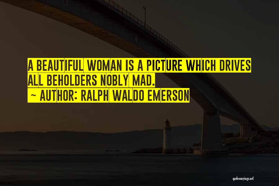 Ralph Waldo Emerson Quotes: A Beautiful Woman Is A Picture Which Drives All Beholders Nobly Mad.