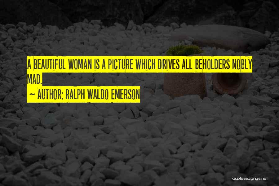Ralph Waldo Emerson Quotes: A Beautiful Woman Is A Picture Which Drives All Beholders Nobly Mad.