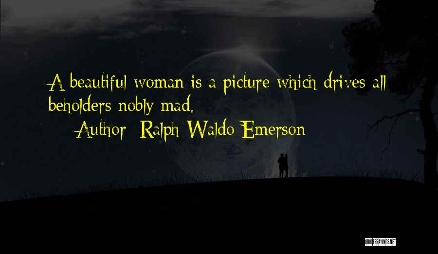 Ralph Waldo Emerson Quotes: A Beautiful Woman Is A Picture Which Drives All Beholders Nobly Mad.