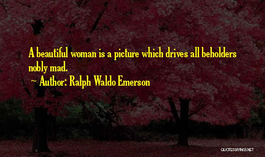 Ralph Waldo Emerson Quotes: A Beautiful Woman Is A Picture Which Drives All Beholders Nobly Mad.
