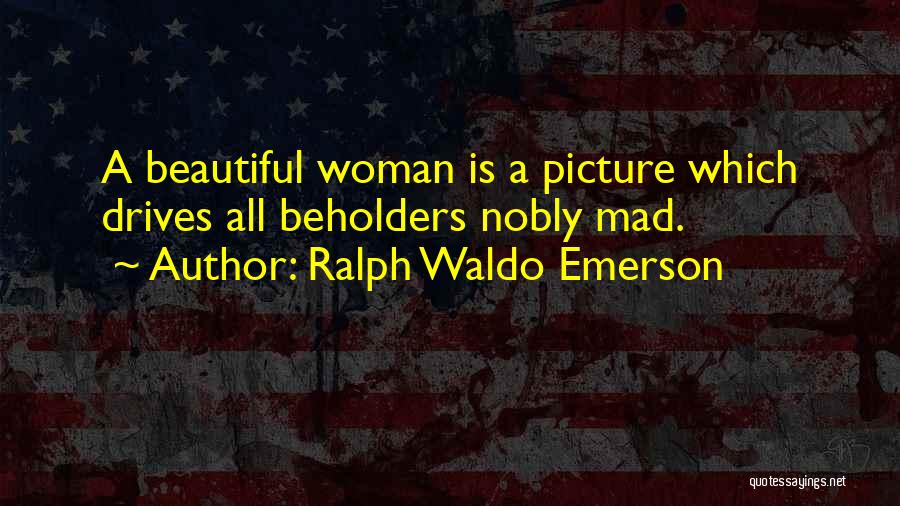 Ralph Waldo Emerson Quotes: A Beautiful Woman Is A Picture Which Drives All Beholders Nobly Mad.