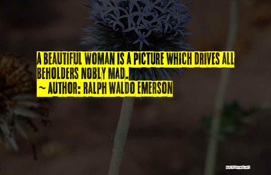 Ralph Waldo Emerson Quotes: A Beautiful Woman Is A Picture Which Drives All Beholders Nobly Mad.