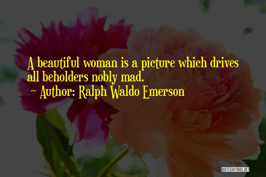 Ralph Waldo Emerson Quotes: A Beautiful Woman Is A Picture Which Drives All Beholders Nobly Mad.