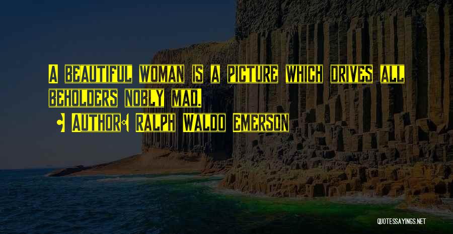 Ralph Waldo Emerson Quotes: A Beautiful Woman Is A Picture Which Drives All Beholders Nobly Mad.
