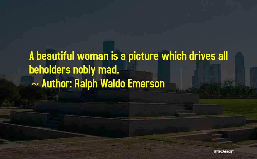 Ralph Waldo Emerson Quotes: A Beautiful Woman Is A Picture Which Drives All Beholders Nobly Mad.