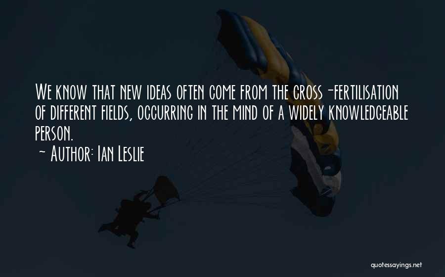 Ian Leslie Quotes: We Know That New Ideas Often Come From The Cross-fertilisation Of Different Fields, Occurring In The Mind Of A Widely