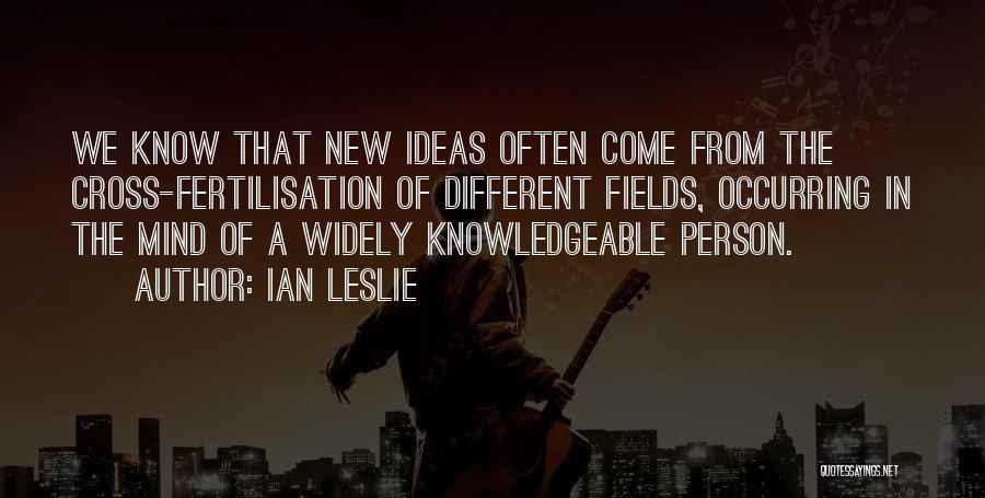 Ian Leslie Quotes: We Know That New Ideas Often Come From The Cross-fertilisation Of Different Fields, Occurring In The Mind Of A Widely