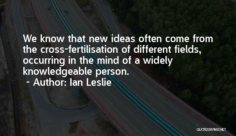 Ian Leslie Quotes: We Know That New Ideas Often Come From The Cross-fertilisation Of Different Fields, Occurring In The Mind Of A Widely