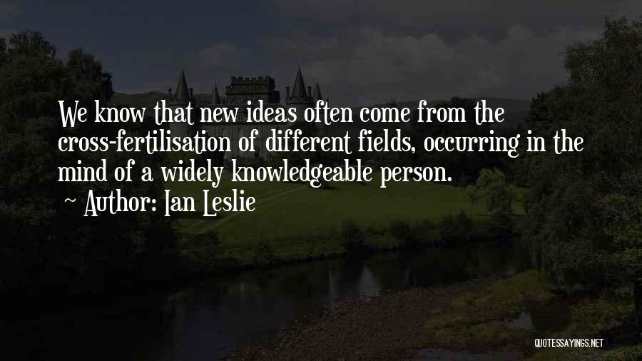 Ian Leslie Quotes: We Know That New Ideas Often Come From The Cross-fertilisation Of Different Fields, Occurring In The Mind Of A Widely