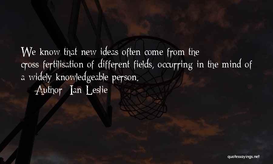 Ian Leslie Quotes: We Know That New Ideas Often Come From The Cross-fertilisation Of Different Fields, Occurring In The Mind Of A Widely