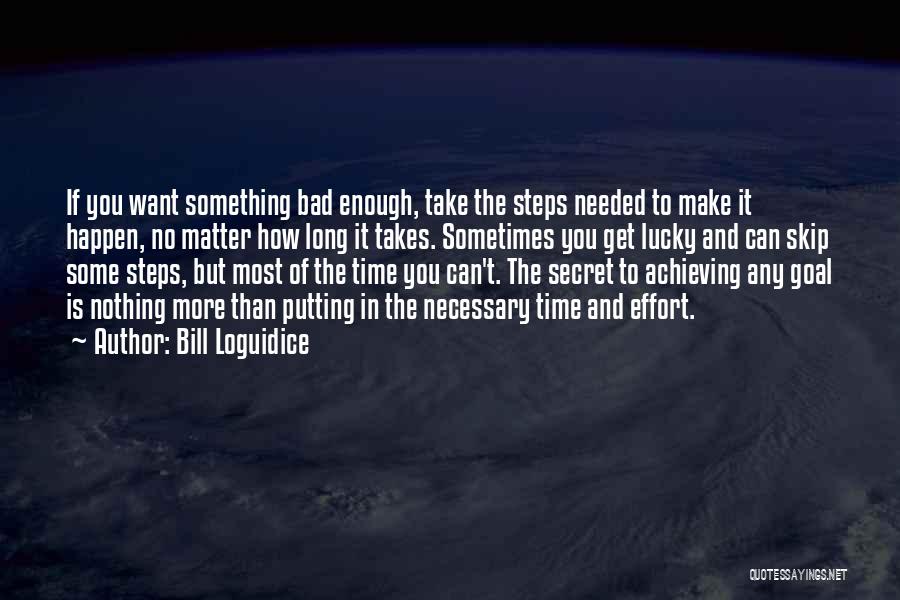 Bill Loguidice Quotes: If You Want Something Bad Enough, Take The Steps Needed To Make It Happen, No Matter How Long It Takes.