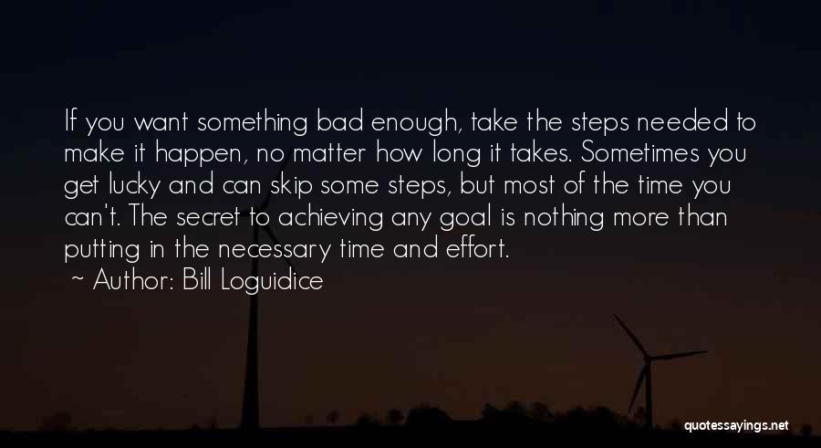 Bill Loguidice Quotes: If You Want Something Bad Enough, Take The Steps Needed To Make It Happen, No Matter How Long It Takes.