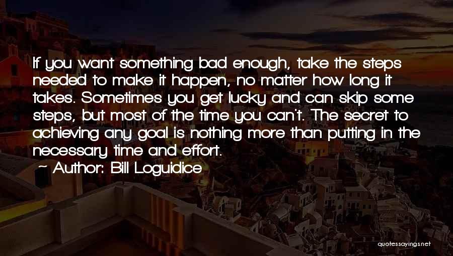 Bill Loguidice Quotes: If You Want Something Bad Enough, Take The Steps Needed To Make It Happen, No Matter How Long It Takes.