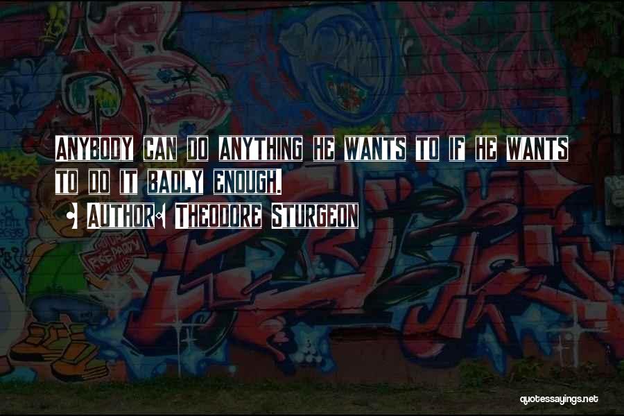 Theodore Sturgeon Quotes: Anybody Can Do Anything He Wants To If He Wants To Do It Badly Enough.