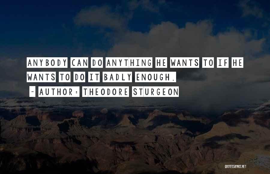 Theodore Sturgeon Quotes: Anybody Can Do Anything He Wants To If He Wants To Do It Badly Enough.