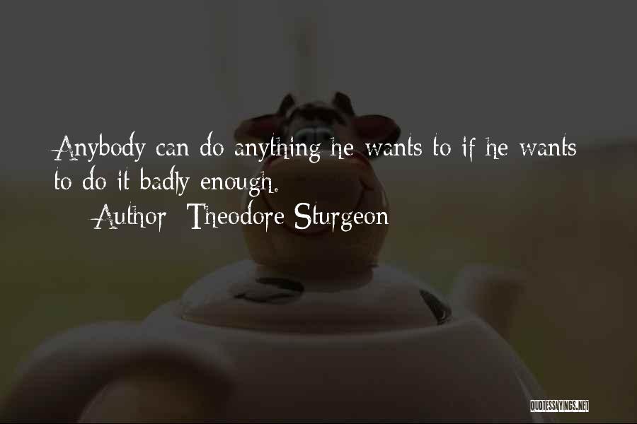 Theodore Sturgeon Quotes: Anybody Can Do Anything He Wants To If He Wants To Do It Badly Enough.