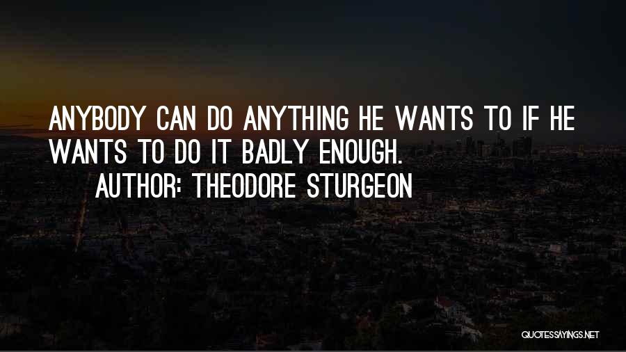 Theodore Sturgeon Quotes: Anybody Can Do Anything He Wants To If He Wants To Do It Badly Enough.