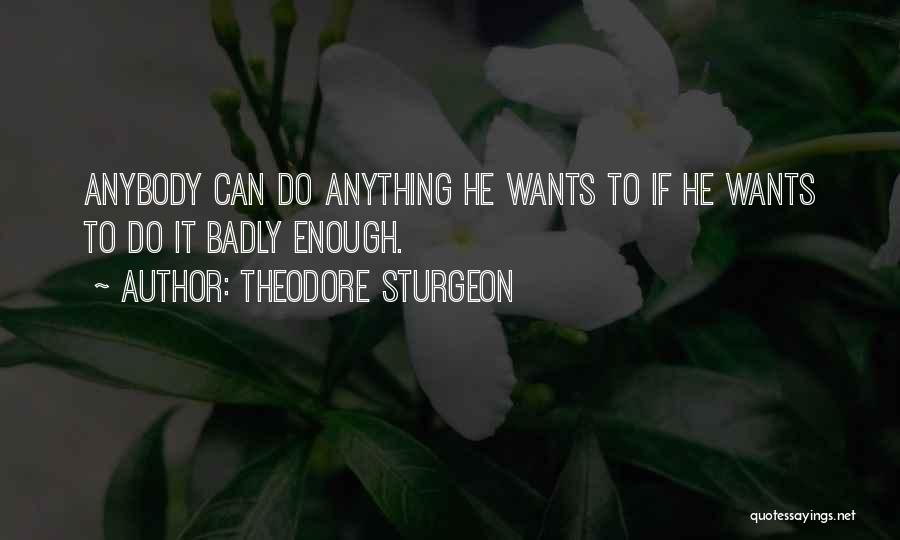 Theodore Sturgeon Quotes: Anybody Can Do Anything He Wants To If He Wants To Do It Badly Enough.