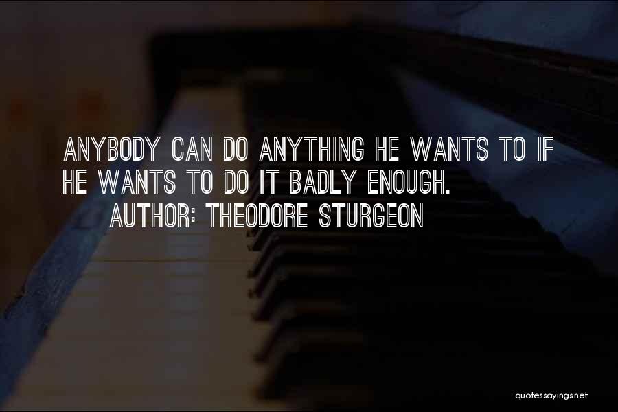 Theodore Sturgeon Quotes: Anybody Can Do Anything He Wants To If He Wants To Do It Badly Enough.