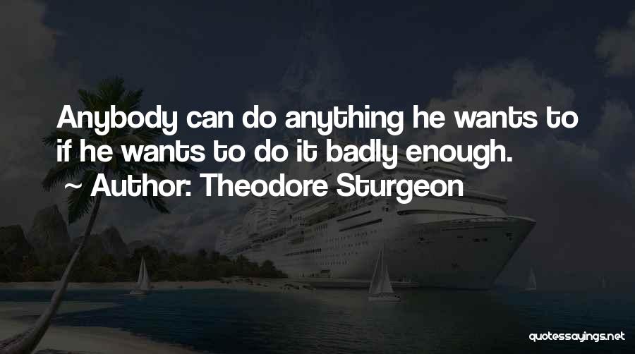 Theodore Sturgeon Quotes: Anybody Can Do Anything He Wants To If He Wants To Do It Badly Enough.