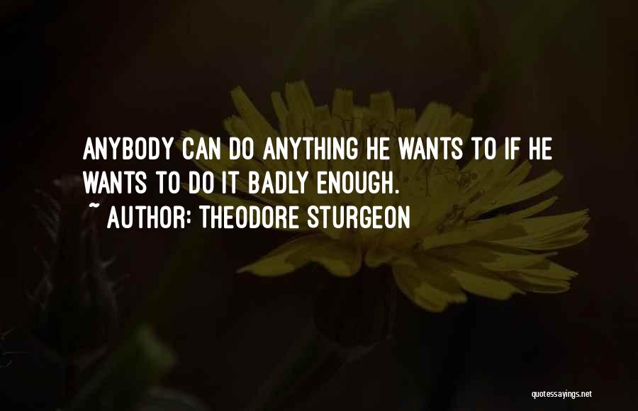 Theodore Sturgeon Quotes: Anybody Can Do Anything He Wants To If He Wants To Do It Badly Enough.