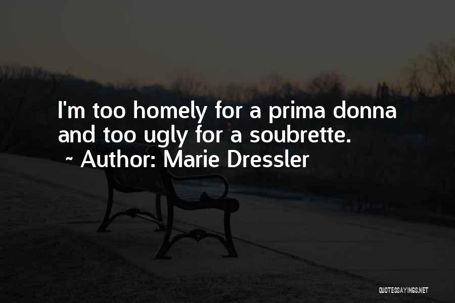 Marie Dressler Quotes: I'm Too Homely For A Prima Donna And Too Ugly For A Soubrette.