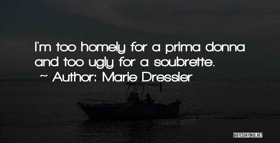 Marie Dressler Quotes: I'm Too Homely For A Prima Donna And Too Ugly For A Soubrette.