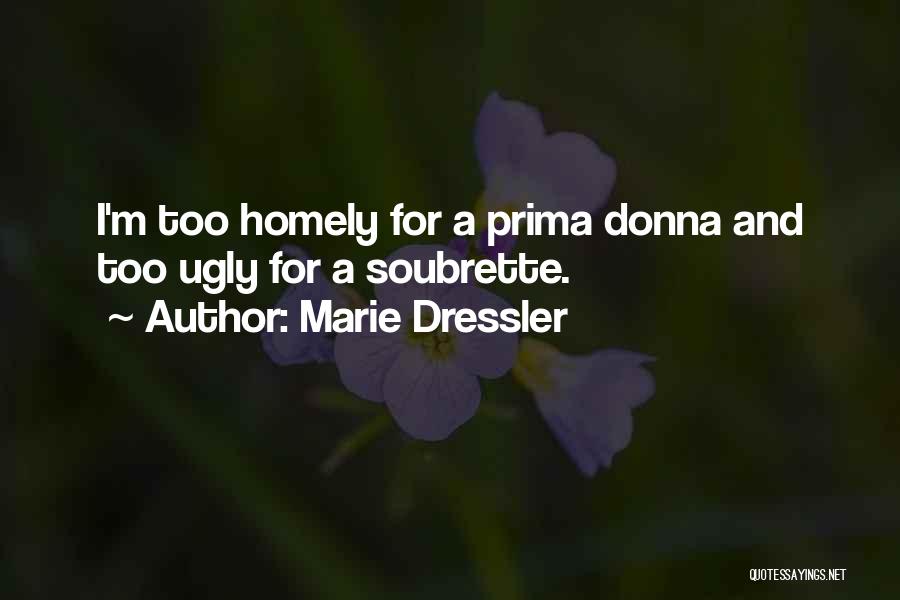 Marie Dressler Quotes: I'm Too Homely For A Prima Donna And Too Ugly For A Soubrette.