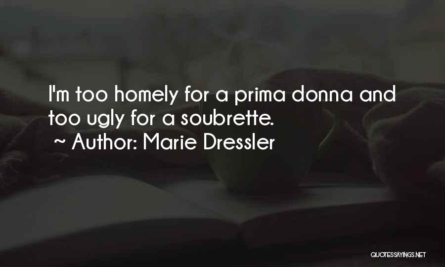 Marie Dressler Quotes: I'm Too Homely For A Prima Donna And Too Ugly For A Soubrette.