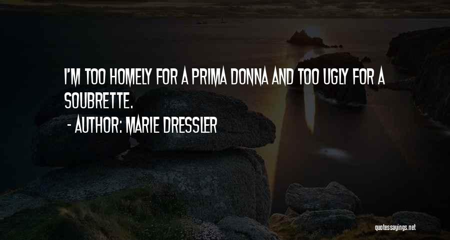 Marie Dressler Quotes: I'm Too Homely For A Prima Donna And Too Ugly For A Soubrette.