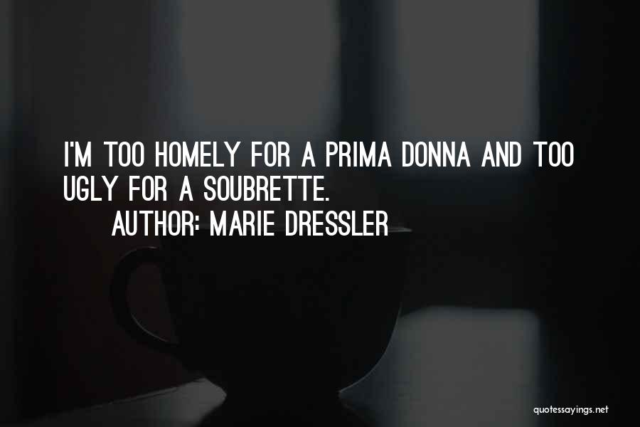 Marie Dressler Quotes: I'm Too Homely For A Prima Donna And Too Ugly For A Soubrette.