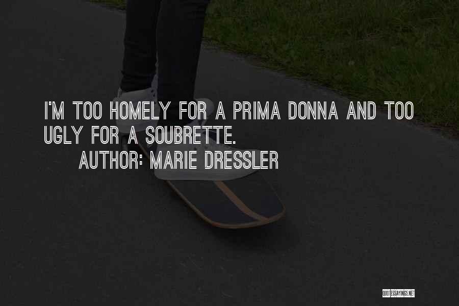 Marie Dressler Quotes: I'm Too Homely For A Prima Donna And Too Ugly For A Soubrette.