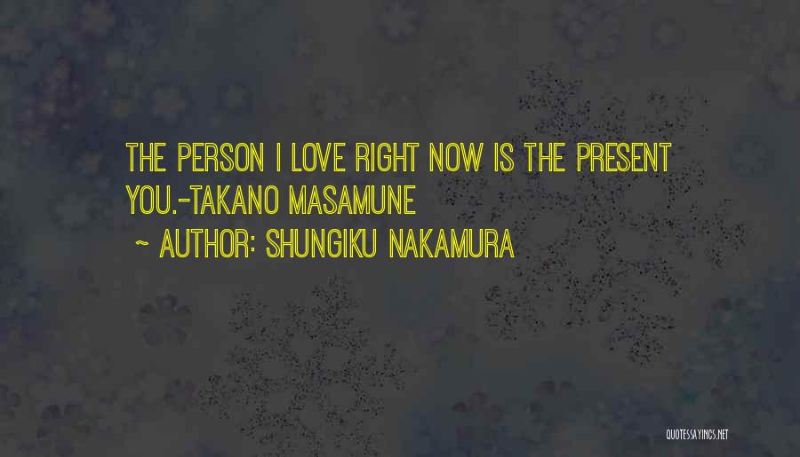 Shungiku Nakamura Quotes: The Person I Love Right Now Is The Present You.-takano Masamune