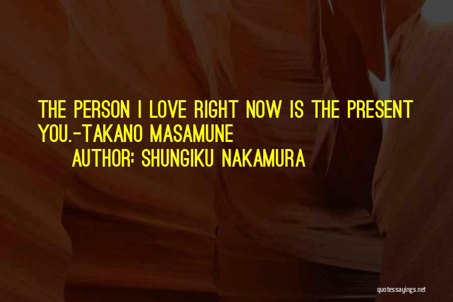 Shungiku Nakamura Quotes: The Person I Love Right Now Is The Present You.-takano Masamune