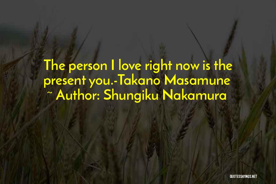 Shungiku Nakamura Quotes: The Person I Love Right Now Is The Present You.-takano Masamune