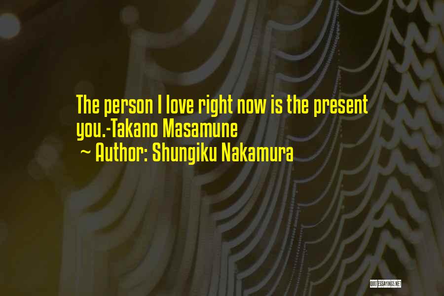 Shungiku Nakamura Quotes: The Person I Love Right Now Is The Present You.-takano Masamune