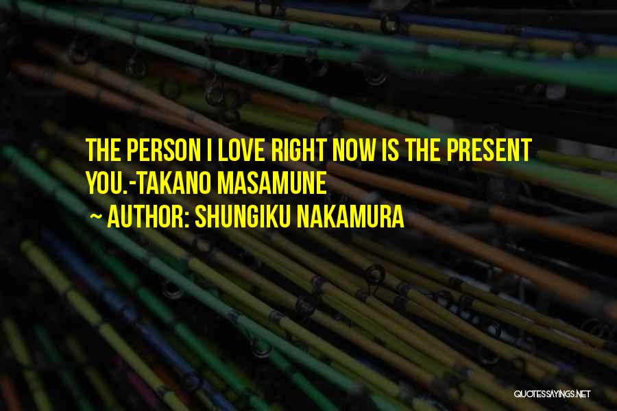 Shungiku Nakamura Quotes: The Person I Love Right Now Is The Present You.-takano Masamune