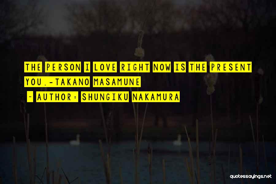 Shungiku Nakamura Quotes: The Person I Love Right Now Is The Present You.-takano Masamune