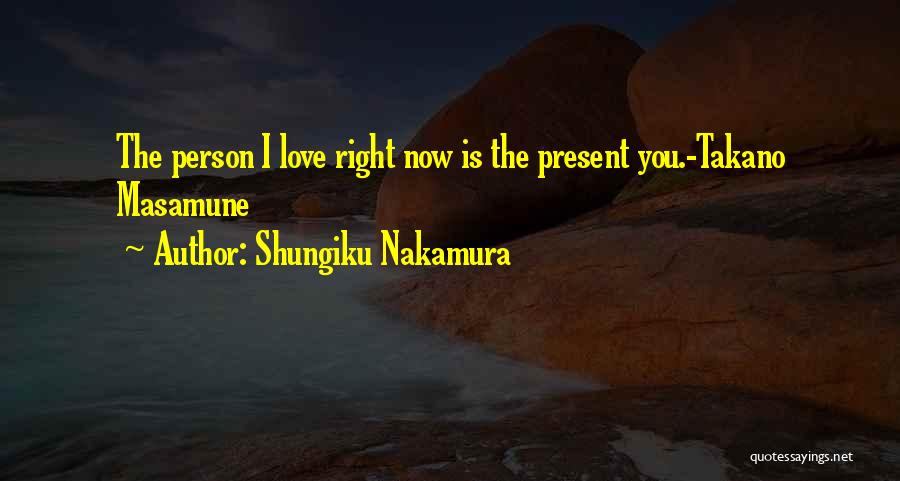 Shungiku Nakamura Quotes: The Person I Love Right Now Is The Present You.-takano Masamune