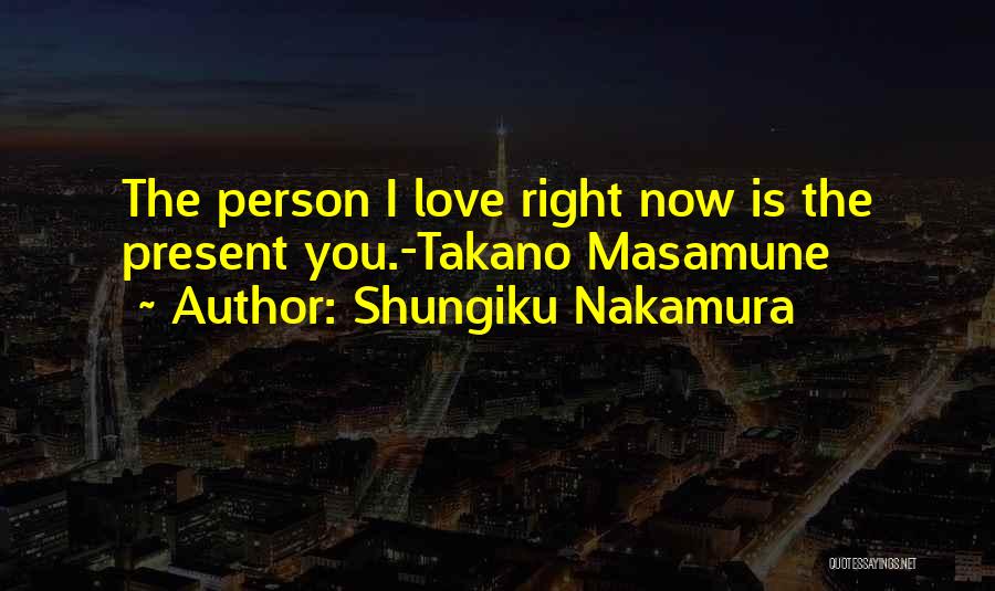 Shungiku Nakamura Quotes: The Person I Love Right Now Is The Present You.-takano Masamune