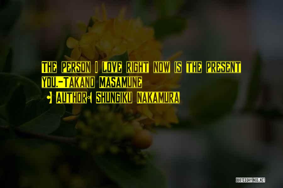 Shungiku Nakamura Quotes: The Person I Love Right Now Is The Present You.-takano Masamune