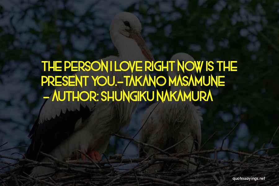 Shungiku Nakamura Quotes: The Person I Love Right Now Is The Present You.-takano Masamune