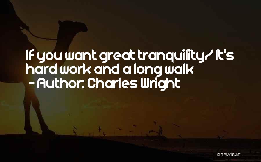 Charles Wright Quotes: If You Want Great Tranquility/ It's Hard Work And A Long Walk