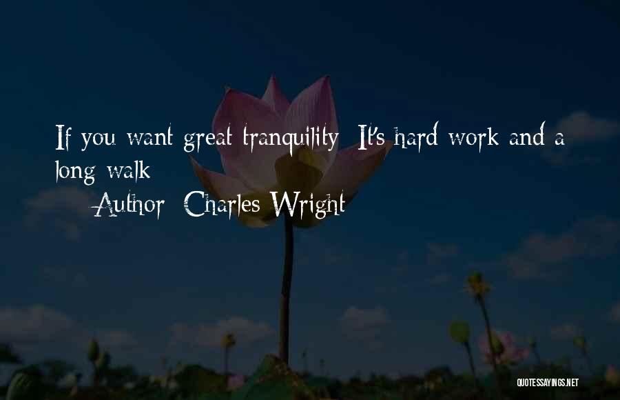 Charles Wright Quotes: If You Want Great Tranquility/ It's Hard Work And A Long Walk