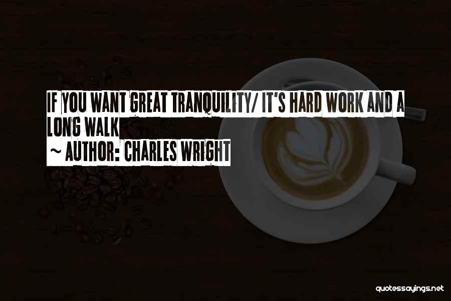 Charles Wright Quotes: If You Want Great Tranquility/ It's Hard Work And A Long Walk