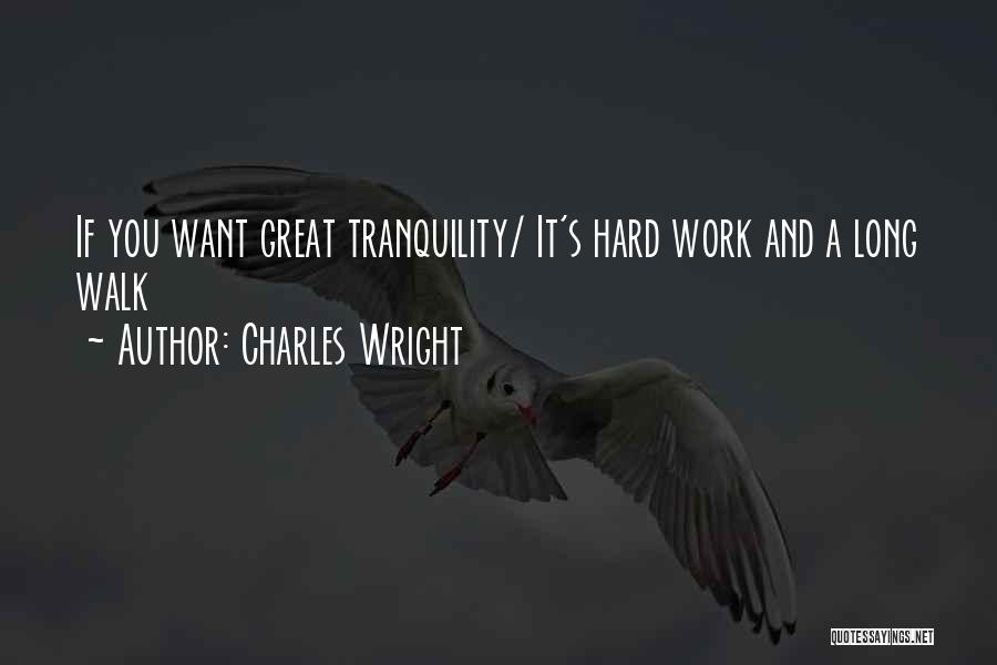 Charles Wright Quotes: If You Want Great Tranquility/ It's Hard Work And A Long Walk