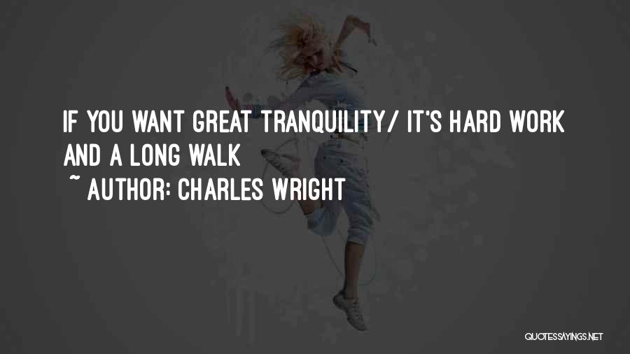 Charles Wright Quotes: If You Want Great Tranquility/ It's Hard Work And A Long Walk