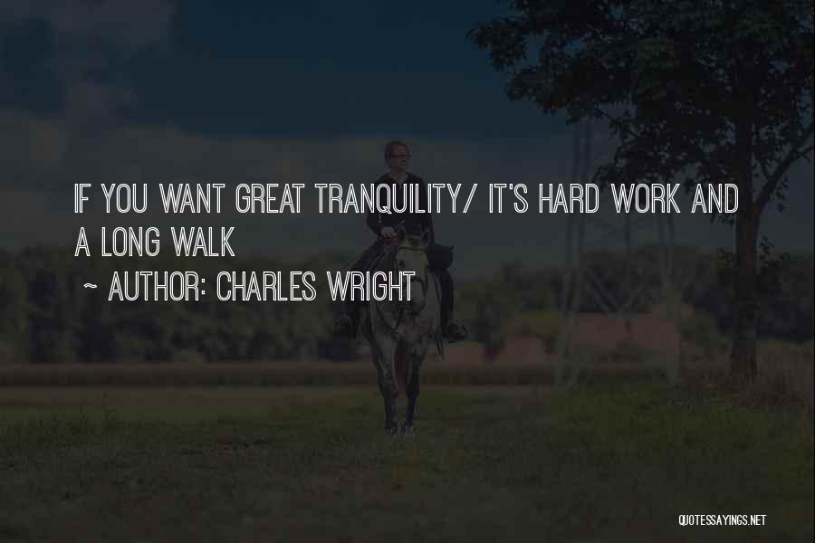 Charles Wright Quotes: If You Want Great Tranquility/ It's Hard Work And A Long Walk
