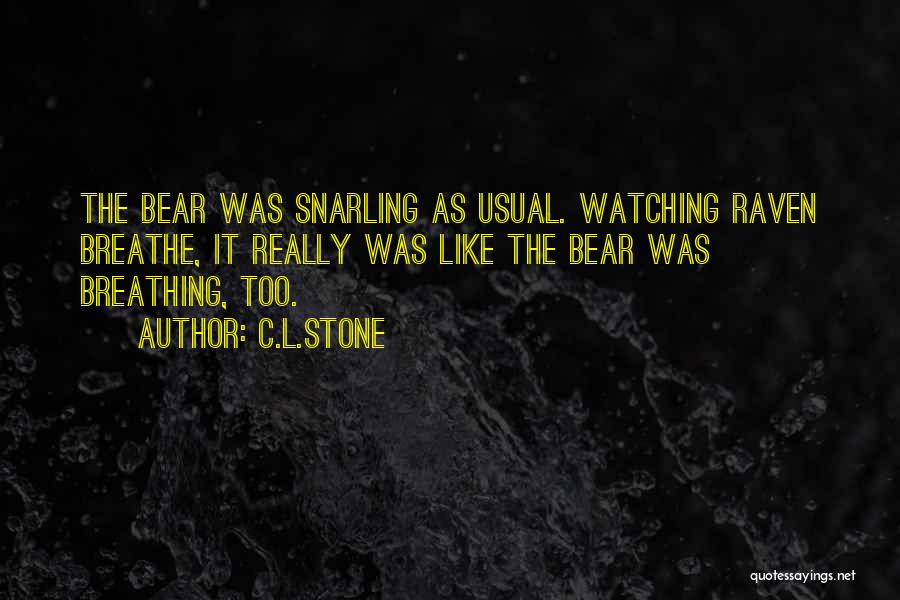 C.L.Stone Quotes: The Bear Was Snarling As Usual. Watching Raven Breathe, It Really Was Like The Bear Was Breathing, Too.